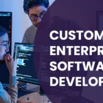 Custom Enterprise Software Development: A Strategic Approach for Business Growth